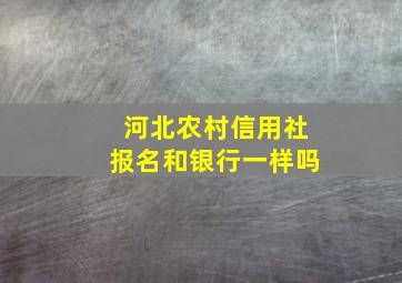 河北农村信用社报名和银行一样吗