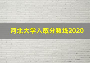 河北大学入取分数线2020