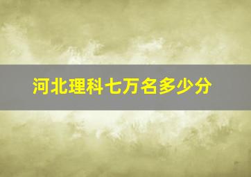 河北理科七万名多少分