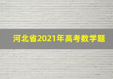 河北省2021年高考数学题