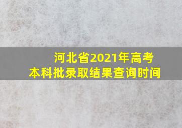 河北省2021年高考本科批录取结果查询时间