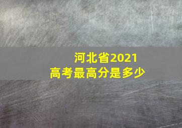 河北省2021高考最高分是多少