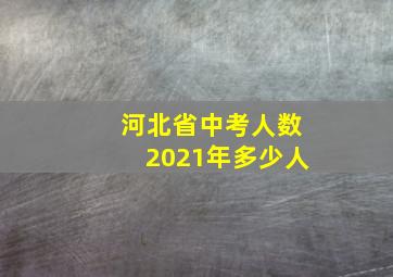 河北省中考人数2021年多少人