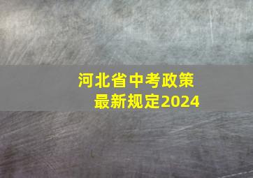 河北省中考政策最新规定2024