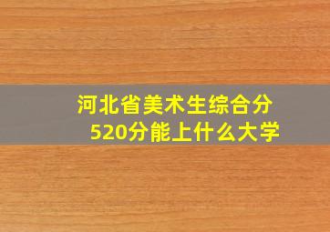 河北省美术生综合分520分能上什么大学