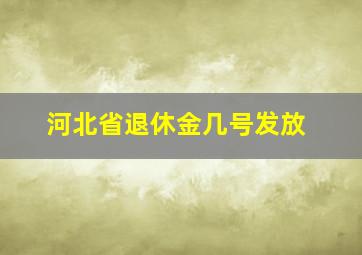 河北省退休金几号发放