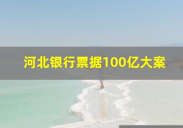 河北银行票据100亿大案