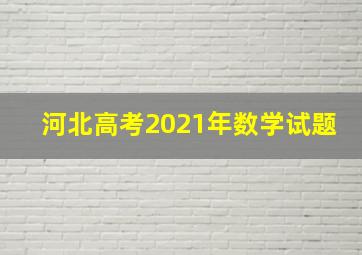 河北高考2021年数学试题