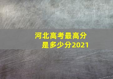 河北高考最高分是多少分2021