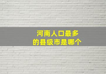 河南人口最多的县级市是哪个