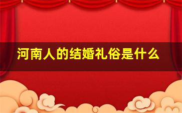 河南人的结婚礼俗是什么