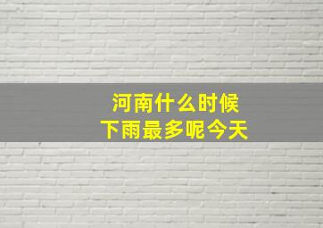 河南什么时候下雨最多呢今天