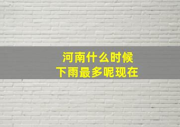 河南什么时候下雨最多呢现在