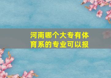 河南哪个大专有体育系的专业可以报