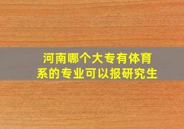 河南哪个大专有体育系的专业可以报研究生