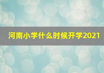 河南小学什么时候开学2021