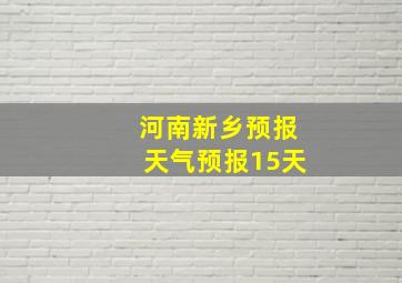 河南新乡预报天气预报15天