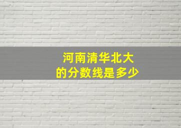 河南清华北大的分数线是多少