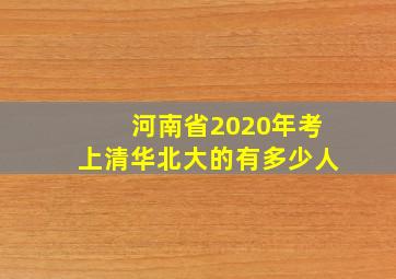 河南省2020年考上清华北大的有多少人