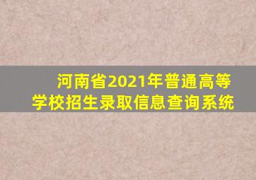 河南省2021年普通高等学校招生录取信息查询系统