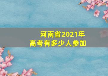 河南省2021年高考有多少人参加