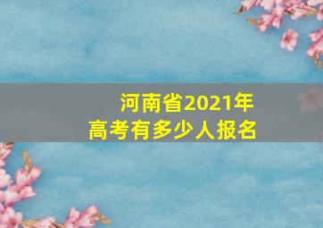 河南省2021年高考有多少人报名