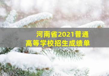 河南省2021普通高等学校招生成绩单