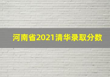 河南省2021清华录取分数