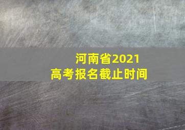 河南省2021高考报名截止时间