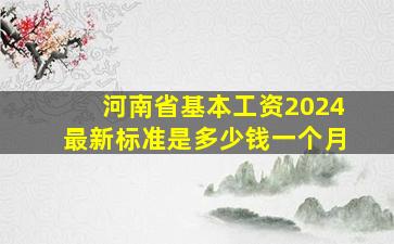 河南省基本工资2024最新标准是多少钱一个月