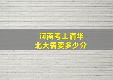 河南考上清华北大需要多少分