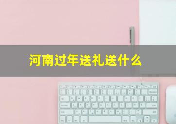 河南过年送礼送什么