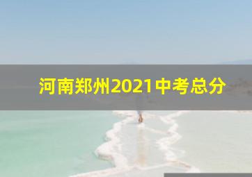 河南郑州2021中考总分