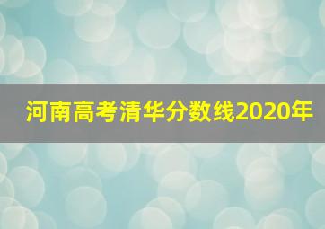 河南高考清华分数线2020年