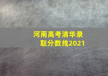 河南高考清华录取分数线2021