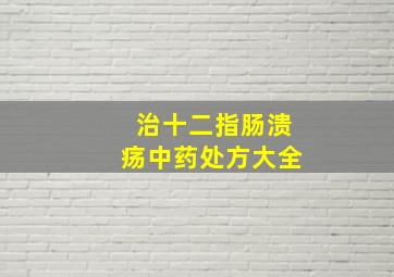 治十二指肠溃疡中药处方大全