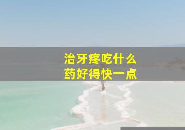 治牙疼吃什么药好得快一点