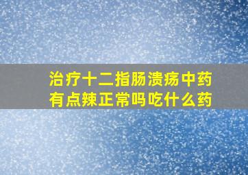 治疗十二指肠溃疡中药有点辣正常吗吃什么药