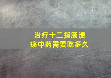 治疗十二指肠溃疡中药需要吃多久