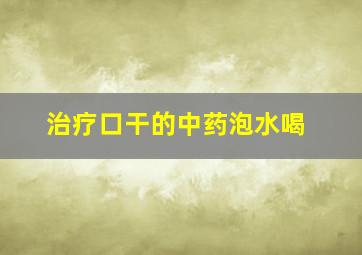 治疗口干的中药泡水喝