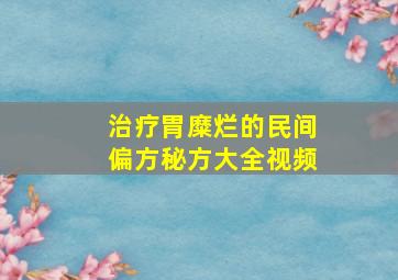 治疗胃糜烂的民间偏方秘方大全视频