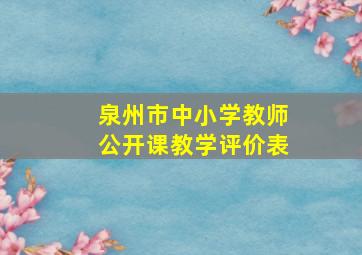 泉州市中小学教师公开课教学评价表