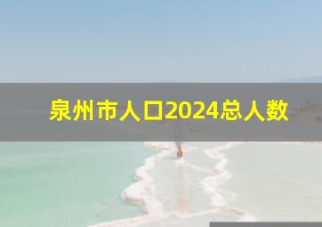 泉州市人口2024总人数