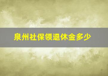 泉州社保领退休金多少