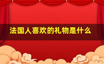 法国人喜欢的礼物是什么