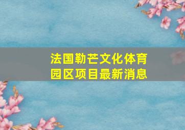 法国勒芒文化体育园区项目最新消息