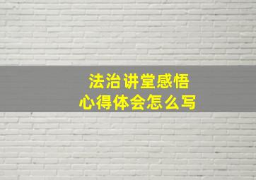 法治讲堂感悟心得体会怎么写