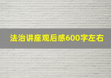 法治讲座观后感600字左右