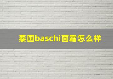 泰国baschi面霜怎么样