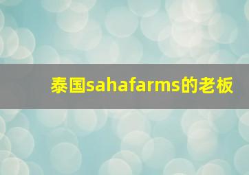 泰国sahafarms的老板